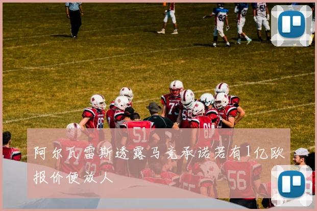 阿尔瓦雷斯透露马竞承诺若有1亿欧报价便放人