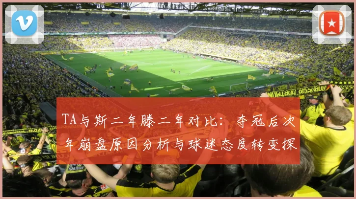 TA与斯二年滕二年对比：夺冠后次年崩盘原因分析与球迷态度转变探讨