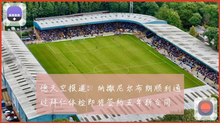 德天空报道：纳撒尼尔布朗顺利通过拜仁体检即将签约五年新合同